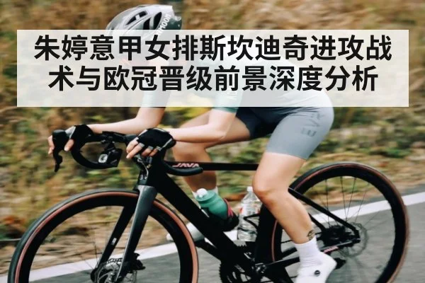 朱婷意甲女排斯坎迪奇进攻战术与欧冠晋级前景深度分析
