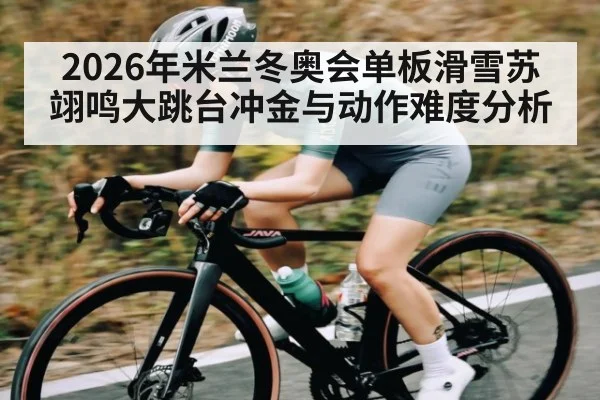 2026年米兰冬奥会单板滑雪苏翊鸣大跳台冲金与动作难度分析