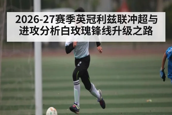 2026-27赛季英冠利兹联冲超与进攻分析白玫瑰锋线升级之路